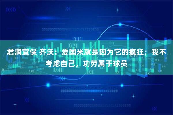 君润宜保 齐沃：爱国米就是因为它的疯狂；我不考虑自己，功劳属于球员